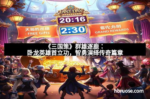 《三国策》群雄逐鹿:卧龙英雄首立功,智勇演绎传奇篇章